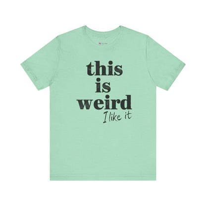This is Weird I Like It T-Shirt