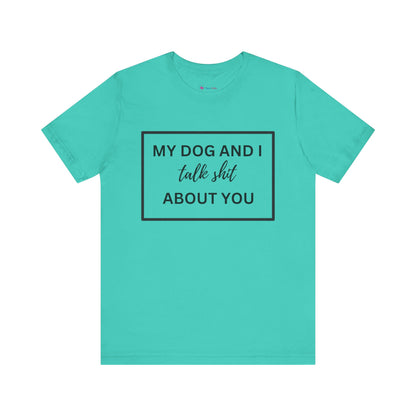 MY DOG AND I TALK SH*T ABOUT YOU T-Shirt