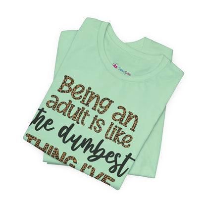 Funny Quote Unisex T-Shirt - Being an Adult is like the DUMBEST things I've ever done