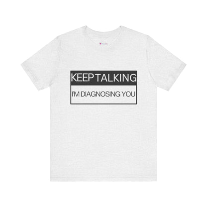 KEEP TALKING I'M DIAGNOSING YOU T-Shirt
