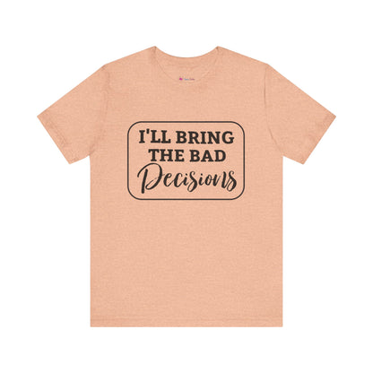 I'll Bring The Bad Decisions T-Shirt