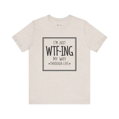 I'm Just WTF-ING My Way Thru Life T-Shirt