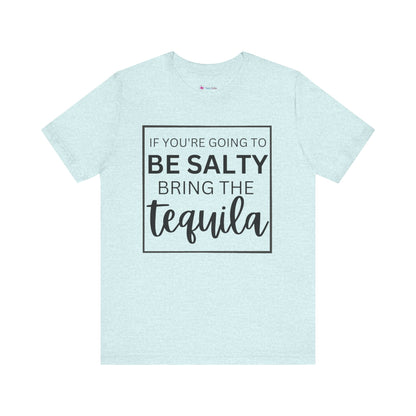 IF YOU'RE GOING TO BE SALTY BRING THE tequilaT-Shirt