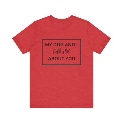 MY DOG AND I TALK SH*T ABOUT YOU T-Shirt